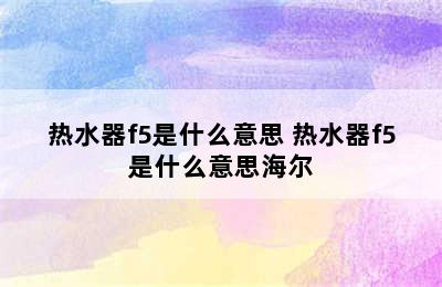 热水器f5是什么意思 热水器f5是什么意思海尔